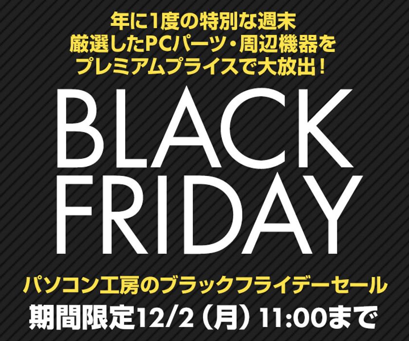 パソコン工房 Web サイトにて、年に1度のお楽しみ
『ブラックフライデーセール』が11月29日(金) 12時よりスタート！
