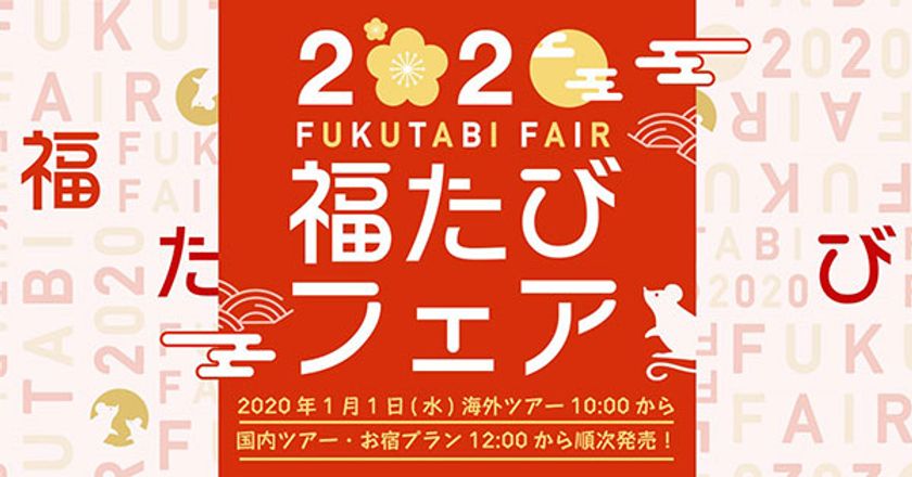 ふっこう割とお得な旅でスタート
2020年福たびフェアを開催
1月1日（水）海外旅行10：00／国内旅行12：00 発売！