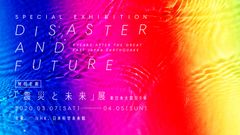 あの日の記憶を、私たちの明日へ　特別企画「震災と未来」展 ～東日本大震災9年～　　2020年3月7日(土)～4月5日(日) 開催決定