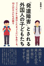 外国から来たその子、本当に「発達障害」ですか？　本格的な「移民時代」を迎えた日本の外国人支援政策の陥穽を問う新刊『「発達障害」とされる外国人の子どもたち―フィリピンから来日したきょうだいをめぐる、10人の大人たちの語り』2月28日発売！