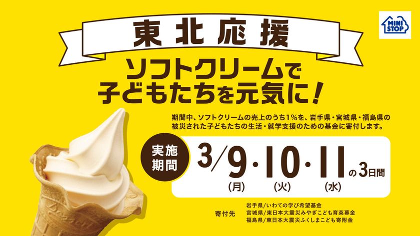 今年も東北を応援します！
「ソフトクリームで子どもたちを元気に！」キャンペーン
全国のミニストップ店舗にて３月９日（月）から３日間
