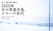 旅人 朝比奈千鶴さんによる「2020年 冬の男鹿半島、ナマハゲ紀行」を公開しました！