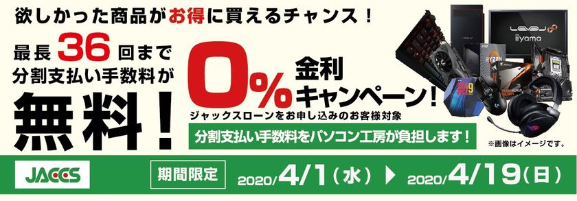 パソコン工房Webサイトおよび全国の各店舗にて
分割支払い手数料が最長 36回まで無料になる
お得な『ショッピングローン 0％金利キャンペーン』を開始！！