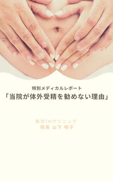 特別メディカルレポート「当院が体外受精を勧めない理由」