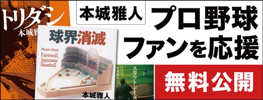 プロ野球ファンを応援したい　作家・本城雅人が電子書籍無料配信
文藝春秋、講談社刊の野球小説を3 週間限定で