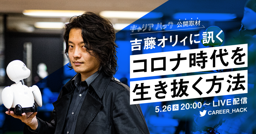 吉藤オリィ氏に訊く「コロナ時代を生き抜く方法」とは？
『キャリアハック』が公開取材！５月26日20時より公式TwitterでLIVE配信！