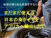 ＜地球の限りある資源を守るために＞日本の廃タイヤをアフリカへ届ける　輸出に必要な経費をクラウドファンディングにて募集開始