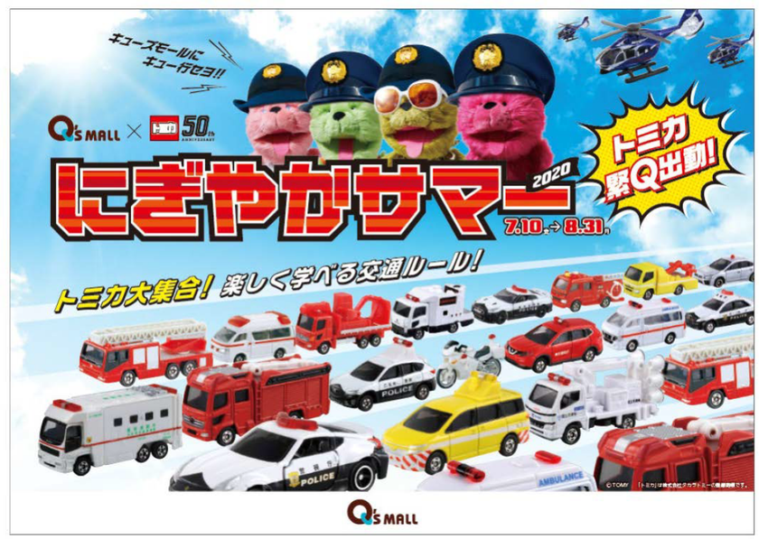 ＜キューズモールの夏イベント＞
キューズモール×トミカ　
にぎやかサマー２０２０
今年の夏は、発売５０周年をむかえた
“トミカ”とコラボレーション！
トミカ緊Ｑ出動！楽しく学べる交通ルール！