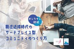 サードプレイス型コミュニティの必要性と運営のコツを解説するオンライン講座を開催！