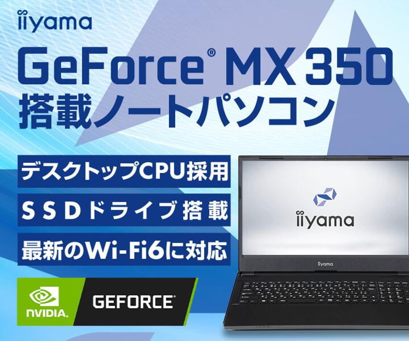 iiyama PCより、デスクトップCPUを採用した
NVIDIA(R) GeForce(R) MX350搭載15型ノートパソコンを発売