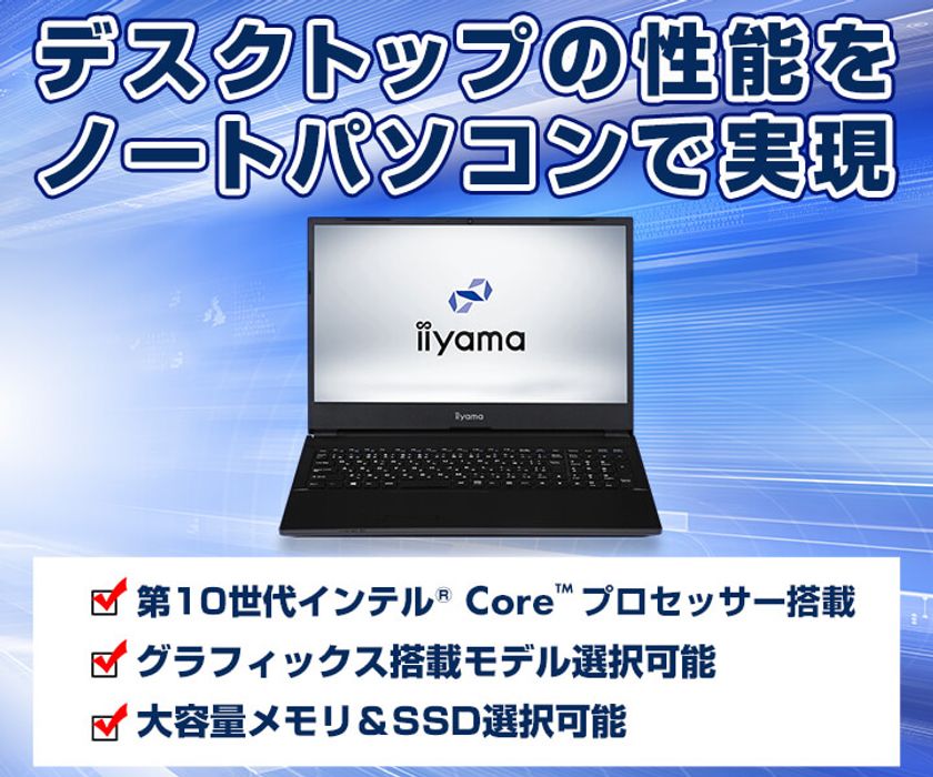 iiyama PCより、デスクトップ向け 第10世代 インテル(R) Core(TM)
プロセッサーを搭載した15型ノートパソコンを発売！