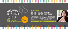 小川町SDGsまち×ひとプロジェクトのオンラインセミナー＜第2回OGAWA 6S まち×ひとセミナー＞を10月25日に開催！ユニリーバ取締役・島田 由香氏が登壇