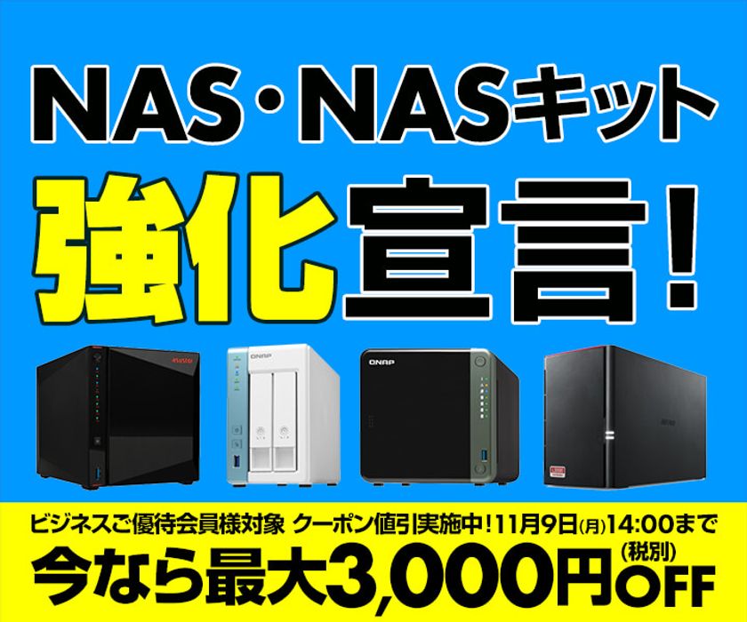 パソコン工房WEBサイトにて、ビジネスご優待会員様対象
『NAS・NASキット強化宣言』セールを開催！11月9日(月)14時まで
ビジネスご優待会員様対象クーポン値引実施中！ 