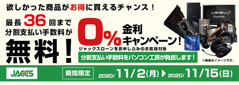 パソコン工房Webサイトおよび全国の各店舗にて
分割支払い手数料が最長 36 回まで無料になる
お得な『ショッピングローン 0％金利キャンペーン』を開始！！