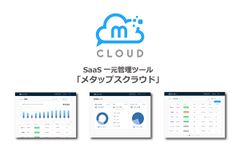 急激なSaaSの導入増加がもたらすお金・時間のムダとセキュリティリスクを改善　SaaS一元管理ツール「メタップスクラウド」をリリース　11月16日より招待制でのサービス提供開始