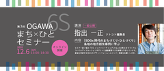 小川町SDGsまち×ひとプロジェクト＜第3回OGAWA 6Sまち×ひとセミナー＞にソトコト編集長 指出 一正氏が登壇　12月6日(日)13:00よりオンライン開催、参加無料