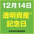 ●12月14日は透明資産の日／日本記念日協会認定