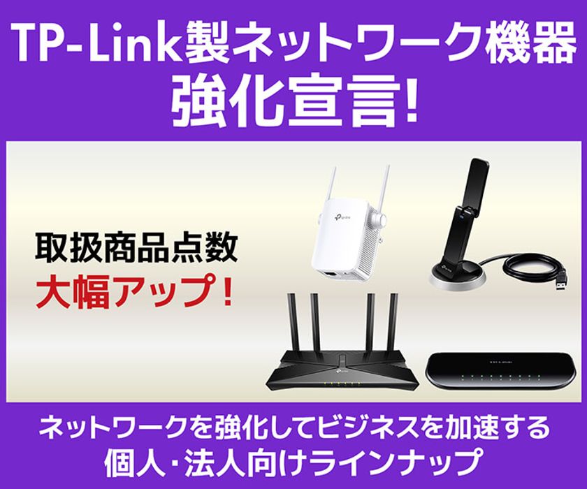 パソコン工房WEBサイトにて、人気のネットワーク機器メーカー
TP-Link製品の取扱商品点数 大幅アップ！
『TP-Link強化宣言』を実施！