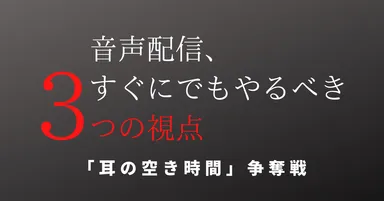 音声配信すぐやる3つの視点