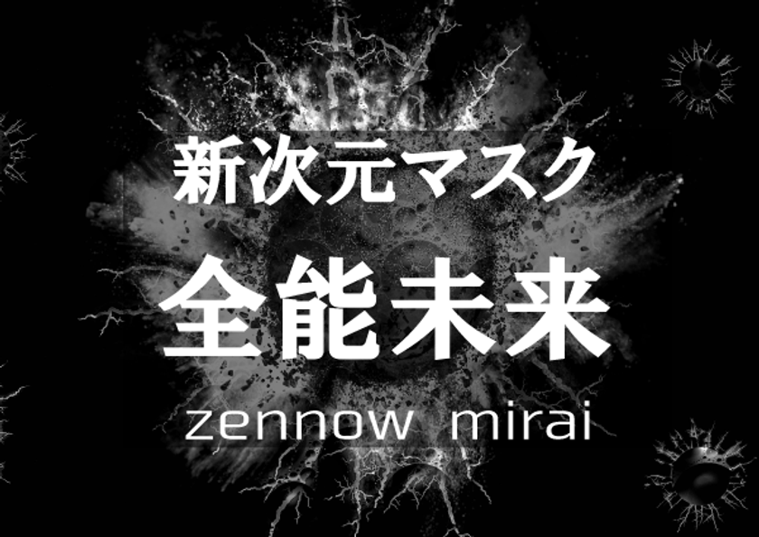 業界初！接触感染・飛沫感染・空気感染 
すべての感染経路をシャットアウトする
新次元マスク『全能未来』を販売開始