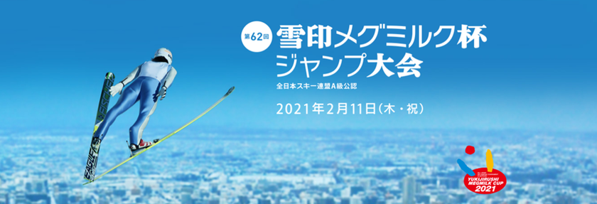 「第62回 雪印メグミルク杯ジャンプ大会」
2021年2月11日（木・祝）札幌市大倉山ジャンプ競技場にて開催
