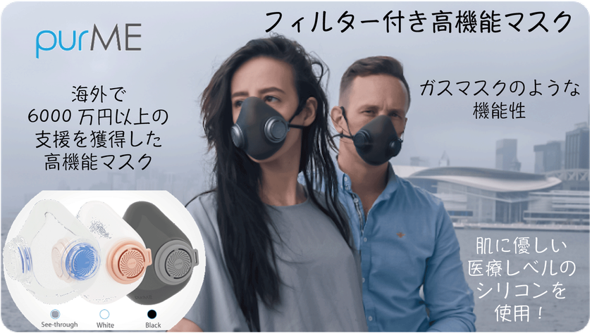 マスクの新提案！
まるでガスマスクのような高性能フィルター付マスク！
肌に優しいシリコンを使用した、PM2.5対策にも活躍する
「purME」の予約販売実施中！