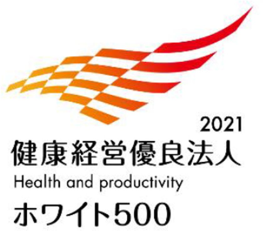 「健康経営優良法人2021（大規模法人部門）～ホワイト500～」
認定のお知らせ