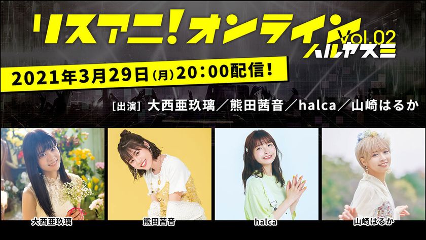 大西亜玖璃、熊田茜音、halca、山崎はるかが出演！
スタジオライブ&トーク生配信番組
「リスアニ！オンライン Vol.02 ハルヤスミ」3月29日（月）に配信決定！