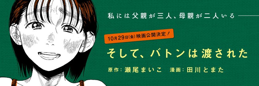 2021年10月29日に映画公開決定！
瀬尾まいこさんのベストセラー小説
『そして、バトンは渡された』
コミカライズ版が6月29日（火）より連載開始！