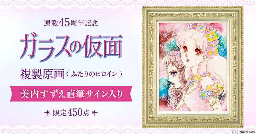 『ガラスの仮面』 連載45周年記念
作者・美内すずえの直筆サイン入り高精細複製原画
プレミコから450点限定で販売開始
