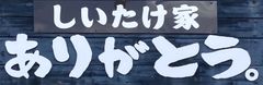 しいたけ家　ありがとう。