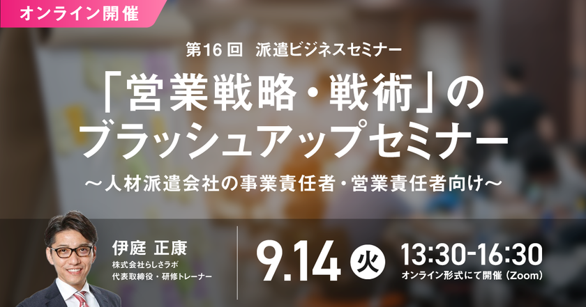 「第16回 派遣ビジネスセミナー」、
2021年9月14日にオンライン開催決定！
“営業戦略・戦術のブラッシュアップ方法”を解説