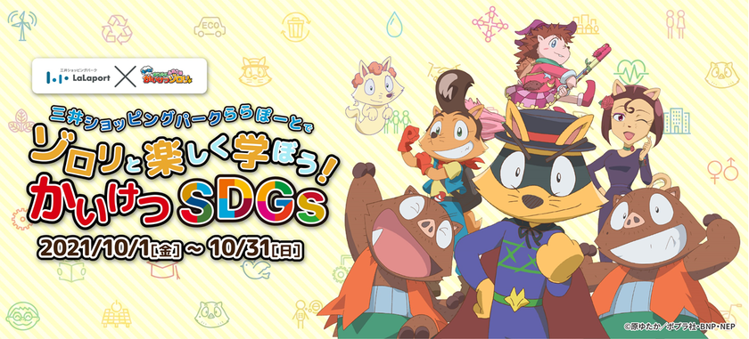 かいけつゾロリ×SDGs×ららぽーと。
ゾロリと楽しく学ぼう“かいけつ”SDGs！
子どもも楽しくSDGsを学べるオンラインクイズ、
地球にやさしいアイテム限定ライブコマース等実施。