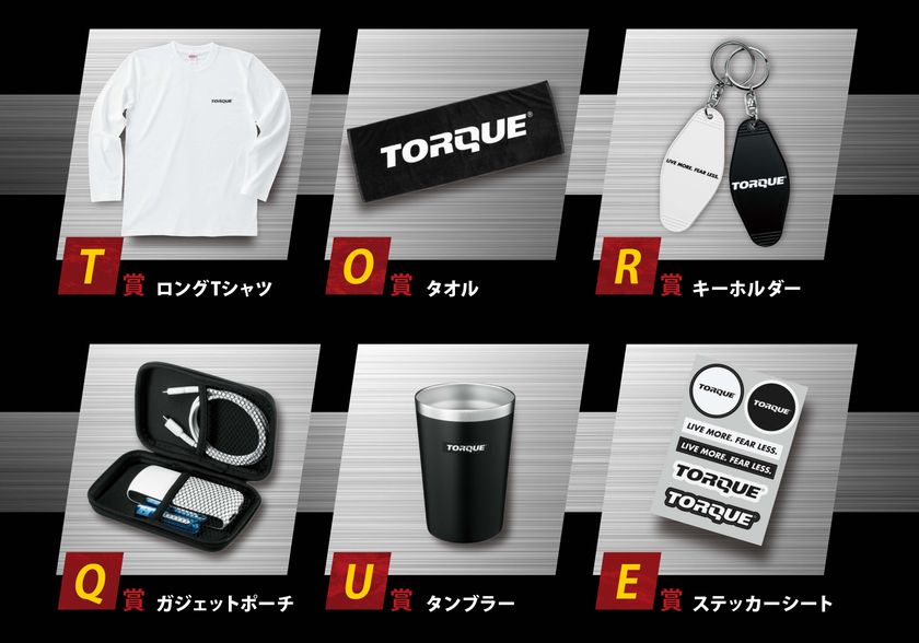 TORQUEグッズ6種類が抽選で当たる
10月9日「TORQUE(R)の日」を記念して
今年もプレゼントキャンペーンを実施！