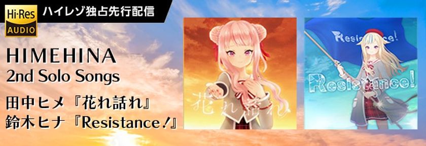 バーチャルYouTuber HIMEHINA（ヒメヒナ）
自身で作詞を手掛けたソロ曲第2弾『花れ話れ』と『Resistance!』
ハイレゾ音源配信mora独占先行スタート！