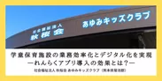 「れんらくアプリ」で学童保育施設の業務効率化とデジタル化を実現