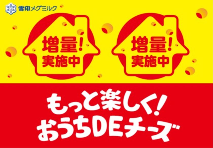 おうちでチーズを楽しもう！
「もっと楽しく！ おうちＤＥチーズ」
チーズ１０品 増量キャンペーン 実施中！