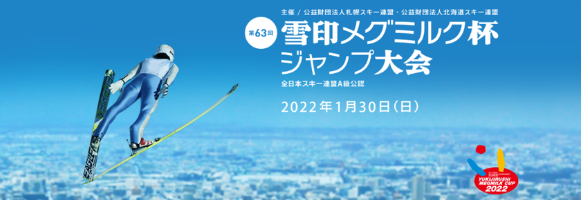 「第63回 雪印メグミルク杯ジャンプ大会」
2022年1月30日（日）札幌市大倉山ジャンプ競技場にて開催