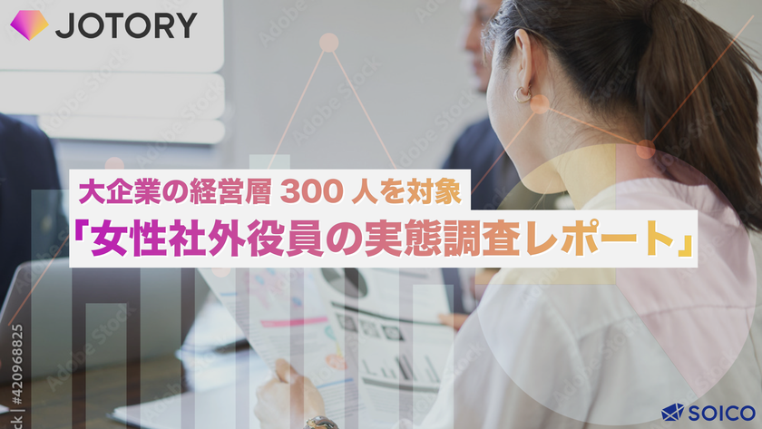 大企業の経営層300人を対象にした
「女性社外役員の実態調査レポート」を公開
―企業が抱える最大の課題は“適任者が見つからない”こと―