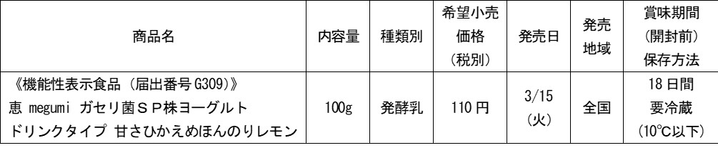 機能性表示食品「恵 megumi ガセリ菌ＳＰ株ヨーグルト」シリーズ甘さひかえめタイプのドリンクが新登場！「恵 megumi ガセリ菌ＳＰ株ヨーグルト  ドリンクタイプ 甘さひかえめほんのりレモン」（100g）新発売！2022年3月15日（火）より全国にて｜雪印メグミルク株式会社の ...
