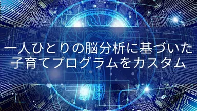 一人ひとりの脳分析に基づいた子育てプログラムをカスタム
