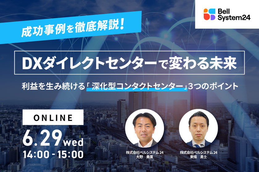 ベルシステム24、無料オンラインセミナー、
音声データの収集・分析で、売上拡大を実現した事例を紹介する「成功事例を徹底解説！DXダイレクトセンターで変わる未来」を6月29日（水）に開催