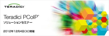 「Teradici PCoIP ソリューション セミナー」