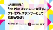 大阪初開催「Ne Plus U(ネプラス・ユー) 大阪」