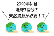 画像2_1：2050年には地球3個分の天然資源が必要！？