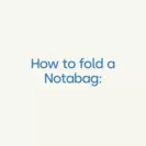 How to fold a Notabag