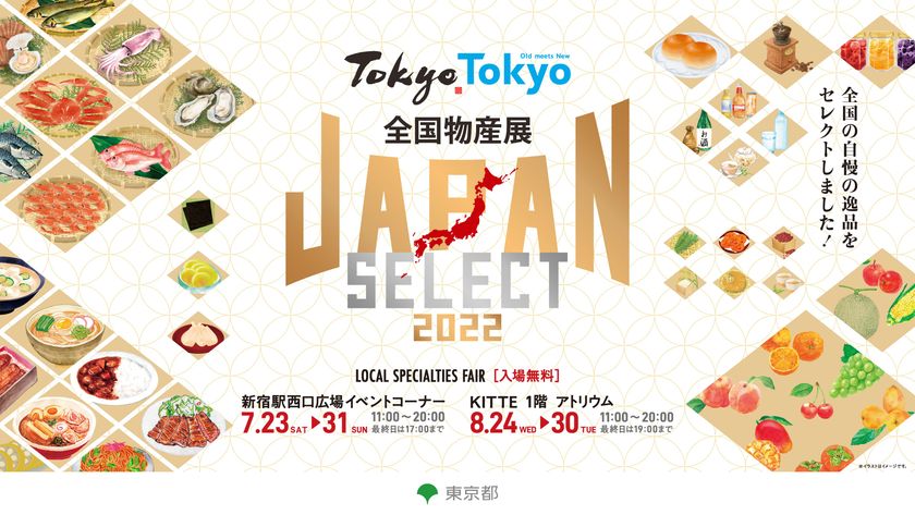 この夏、日本各地の物産品が、
新宿に続き東京に大集結!
Tokyo Tokyo 全国物産展 JAPAN SELECT 2022