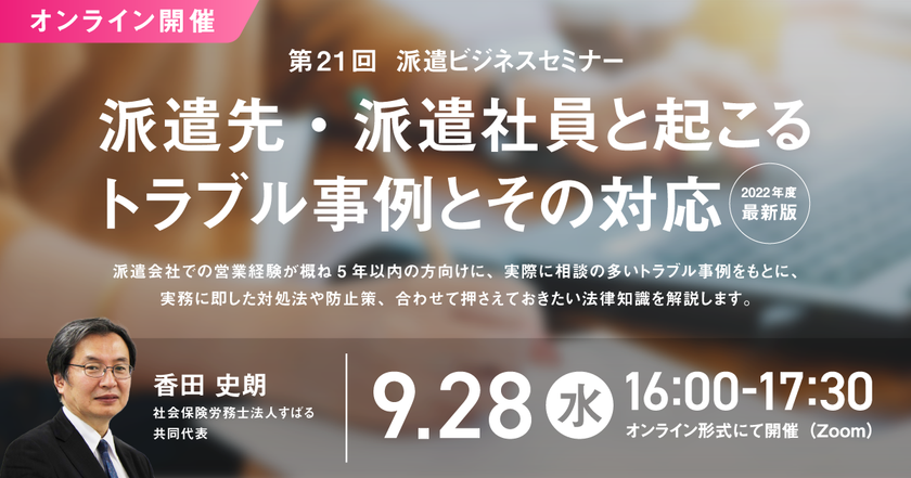 「第21回 派遣ビジネスセミナー」、
2022年9月28日にオンライン開催決定！
 “派遣先・派遣社員と起こるトラブル事例とその対応”を解説