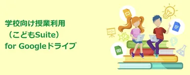 学校向け授業利用(こどもSuite)for Googleドライブ