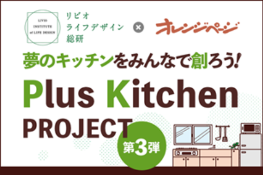 夢のキッチンをみんなで創ろう！「Plus Kitchen PROJECT」
リビオライフデザイン総研×オレンジページによるオリジナルキッチン開発
